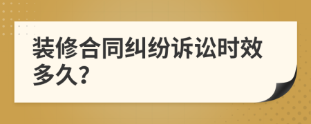裝修合同糾紛訴訟時(shí)效多久？