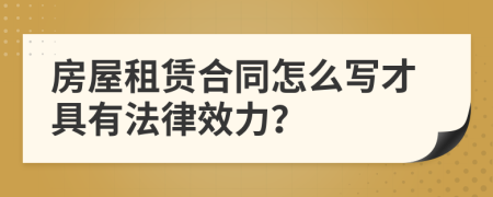 房屋租賃合同怎么寫才具有法律效力？