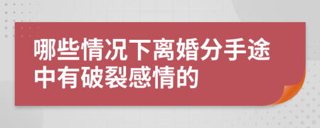 哪些情況下離婚分手途中有破裂感情的