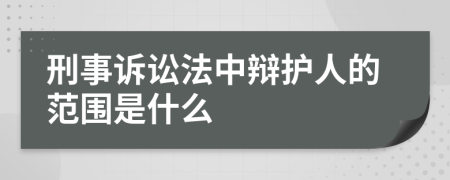 刑事訴訟法中辯護人的范圍是什么