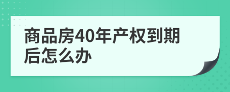 商品房40年產(chǎn)權(quán)到期后怎么辦