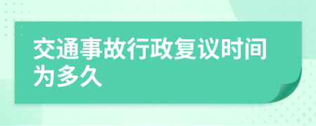 交通事故行政復(fù)議時(shí)間為多久