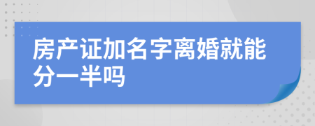房產(chǎn)證加名字離婚就能分一半嗎