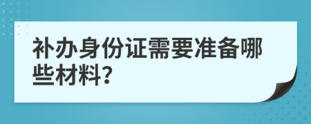 補(bǔ)辦身份證需要準(zhǔn)備哪些材料？