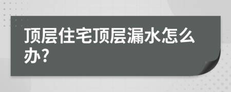 頂層住宅頂層漏水怎么辦?