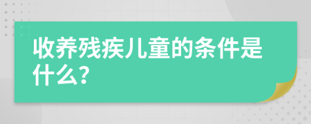 收養(yǎng)殘疾兒童的條件是什么？