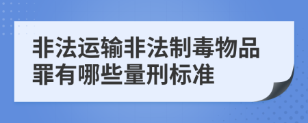 非法運(yùn)輸非法制毒物品罪有哪些量刑標(biāo)準(zhǔn)