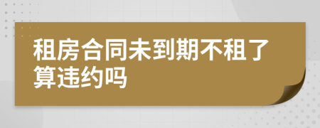 租房合同未到期不租了算違約嗎
