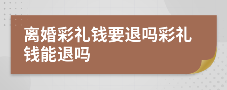 離婚彩禮錢要退嗎彩禮錢能退嗎