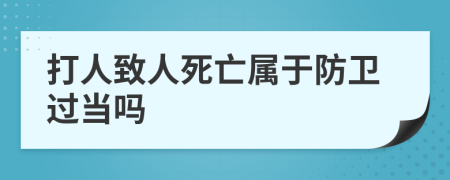 打人致人死亡屬于防衛(wèi)過(guò)當(dāng)嗎