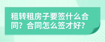 租轉租房子要簽什么合同？合同怎么簽才好？