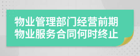 物業(yè)管理部門經(jīng)營前期物業(yè)服務合同何時終止