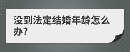 沒到法定結(jié)婚年齡怎么辦?