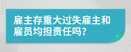雇主存重大過(guò)失雇主和雇員均擔(dān)責(zé)任嗎？
