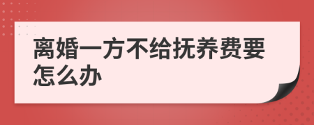 離婚一方不給撫養(yǎng)費要怎么辦