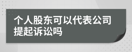 個(gè)人股東可以代表公司提起訴訟嗎