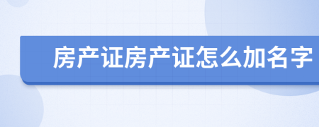 房產(chǎn)證房產(chǎn)證怎么加名字