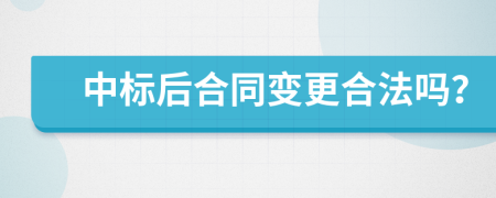中標(biāo)后合同變更合法嗎？