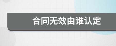 合同無效由誰認(rèn)定
