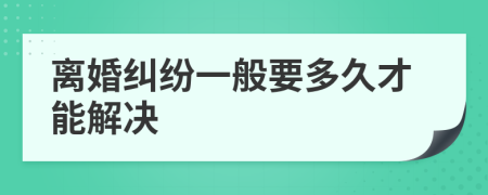 離婚糾紛一般要多久才能解決