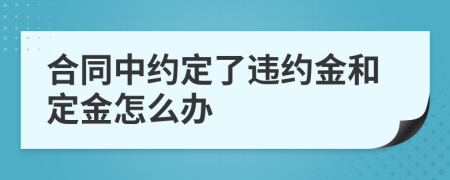 合同中約定了違約金和定金怎么辦