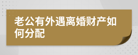 老公有外遇離婚財產如何分配