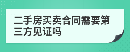 二手房買(mǎi)賣(mài)合同需要第三方見(jiàn)證嗎