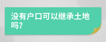 沒有戶口可以繼承土地嗎？