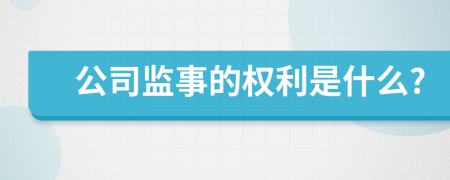 公司監(jiān)事的權(quán)利是什么?
