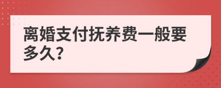 離婚支付撫養(yǎng)費一般要多久？