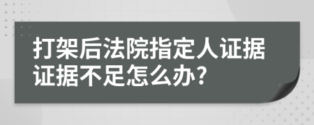 打架后法院指定人證據(jù)證據(jù)不足怎么辦?