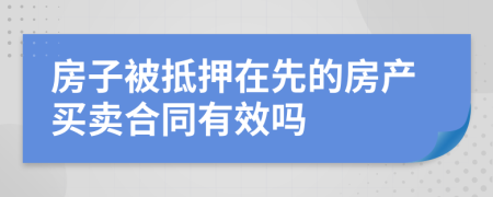 房子被抵押在先的房產(chǎn)買賣合同有效嗎