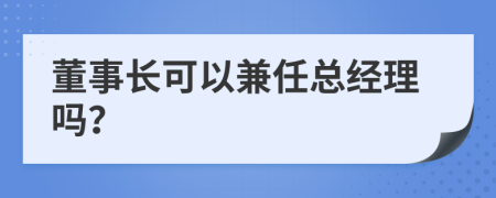 董事長(zhǎng)可以兼任總經(jīng)理嗎？