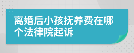 離婚后小孩撫養(yǎng)費(fèi)在哪個(gè)法律院起訴
