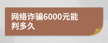 網(wǎng)絡(luò)詐騙6000元能判多久