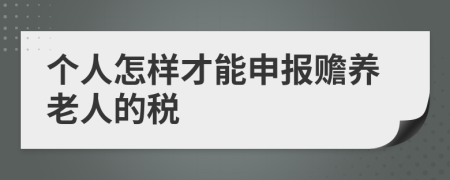 個(gè)人怎樣才能申報(bào)贍養(yǎng)老人的稅