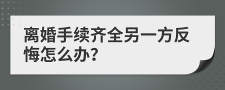 離婚手續(xù)齊全另一方反悔怎么辦？