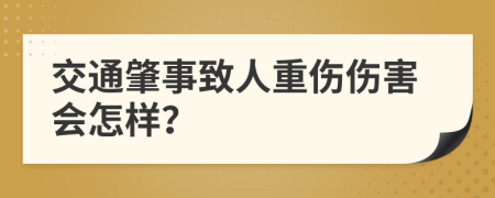 交通肇事致人重傷傷害會怎樣？