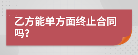 乙方能單方面終止合同嗎？