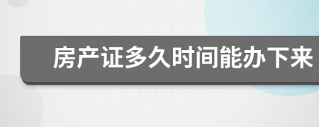 房產(chǎn)證多久時間能辦下來