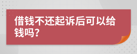 借錢不還起訴后可以給錢嗎？