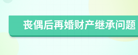 喪偶后再婚財(cái)產(chǎn)繼承問題