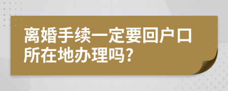 離婚手續(xù)一定要回戶口所在地辦理嗎?