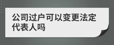 公司過戶可以變更法定代表人嗎