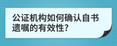 公證機(jī)構(gòu)如何確認(rèn)自書遺囑的有效性?