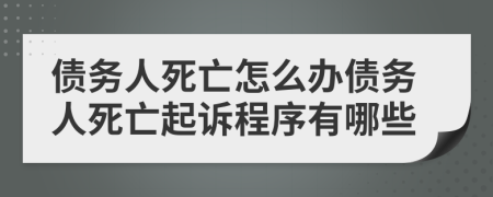 債務(wù)人死亡怎么辦債務(wù)人死亡起訴程序有哪些