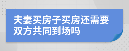 夫妻買房子買房還需要雙方共同到場(chǎng)嗎