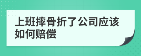 上班摔骨折了公司應(yīng)該如何賠償