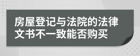 房屋登記與法院的法律文書不一致能否購買