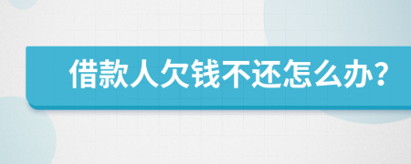 借款人欠錢(qián)不還怎么辦？